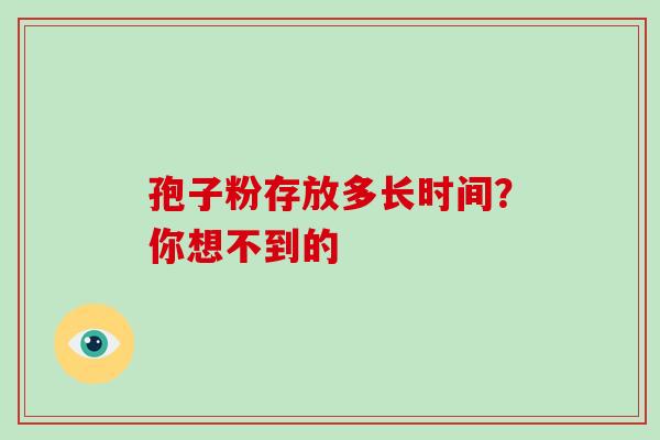 孢子粉存放多长时间?你想不到的-第1张图片-灵芝之家 孢子粉存放多长时间?你想不到的-第1张图片-灵芝之家