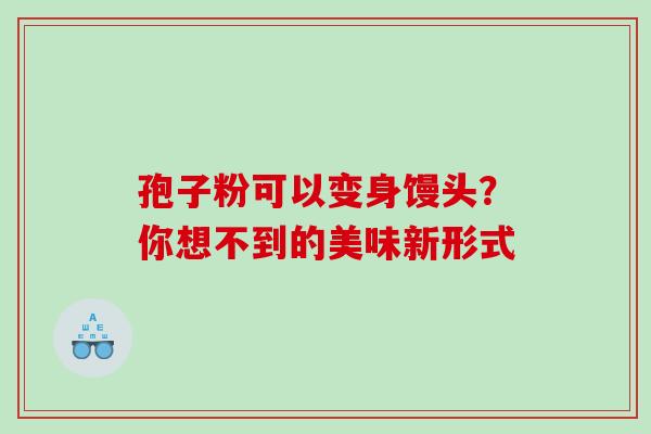 孢子粉可以变身馒头?你想不到的美味新形式-第1张图片-灵芝之家 孢子粉可以变身馒头?你想不到的美味新形式-第1张图片-灵芝之家