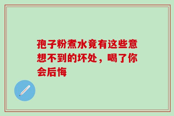 孢子粉煮水竟有这些意想不到的坏处，喝了你会后悔-第1张图片-灵芝之家