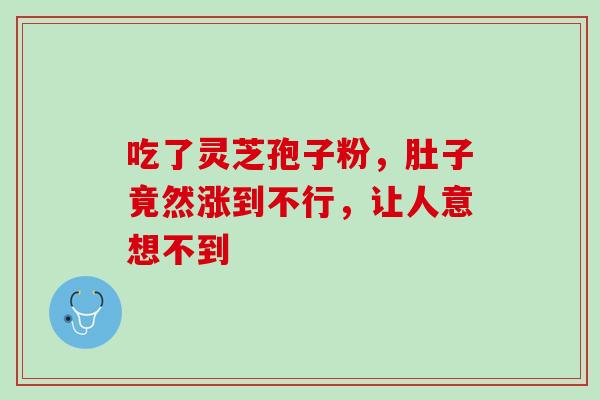 吃了灵芝孢子粉,肚子竟然涨到不行,让人意想不到-第1张图片-灵芝之家 吃了灵芝孢子粉,肚子竟然涨到不行,让人意想不到-第1张图片-灵芝之家
