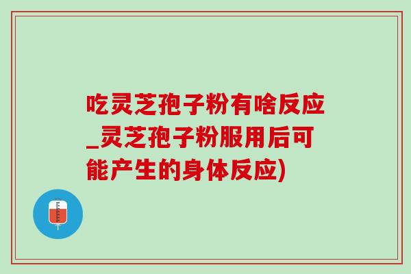 吃灵芝孢子粉有啥反应_灵芝孢子粉服用后可能产生的身体反应)-第1张图片-灵芝之家 吃灵芝孢子粉有啥反应_灵芝孢子粉服用后可能产生的身体反应)-第1张图片-灵芝之家