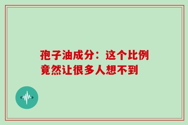 孢子油成分：这个比例竟然让很多人想不到-第1张图片-灵芝之家