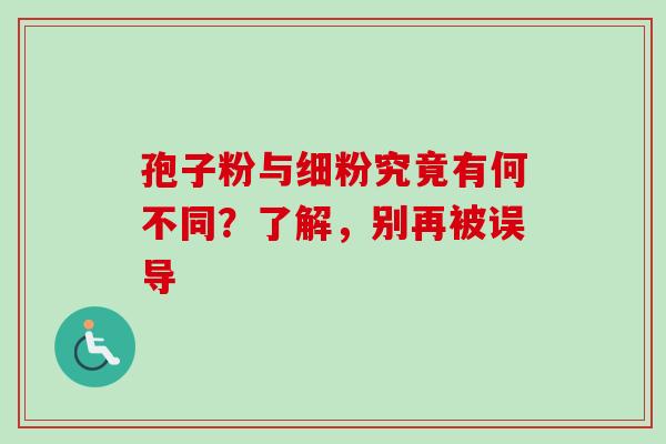 孢子粉与细粉究竟有何不同?了解,别再被误导-第1张图片-灵芝之家 孢子粉与细粉究竟有何不同?了解,别再被误导-第1张图片-灵芝之家