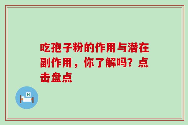 吃孢子粉的作用与潜在副作用，你了解吗？点击盘点-第1张图片-灵芝之家