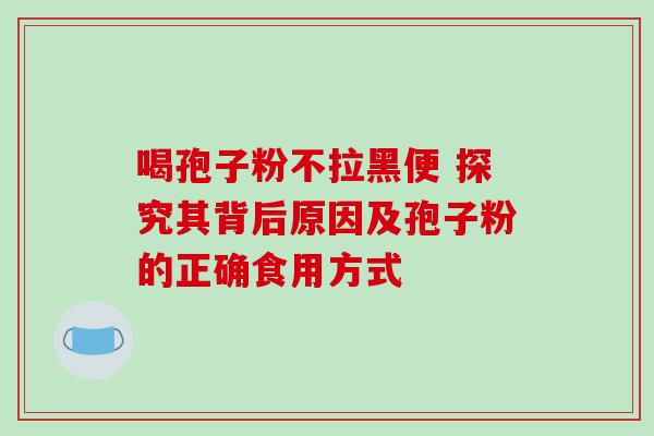 喝孢子粉不拉黑便 探究其背后原因及孢子粉的正确食用方式-第1张图片-灵芝之家 喝孢子粉不拉黑便 探究其背后原因及孢子粉的正确食用方式-第1张图片-灵芝之家