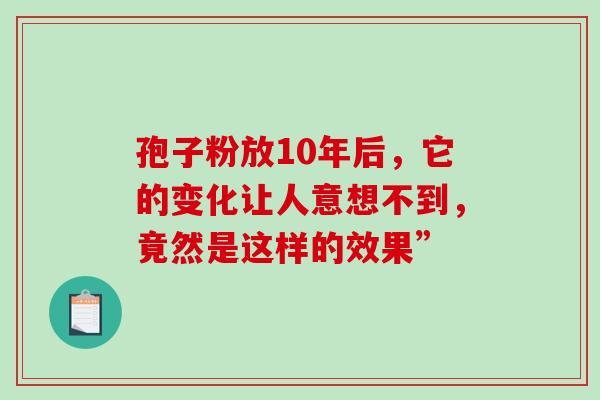 孢子粉放10年后,它的变化让人意想不到,竟然是这样的效果”-第1张图片-灵芝之家 孢子粉放10年后,它的变化让人意想不到,竟然是这样的效果”-第1张图片-灵芝之家