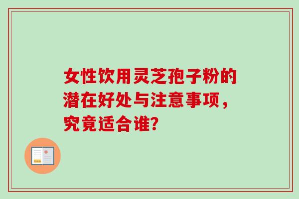 女性饮用灵芝孢子粉的潜在好处与注意事项,究竟适合谁?-第1张图片-灵芝之家 女性饮用灵芝孢子粉的潜在好处与注意事项,究竟适合谁?-第1张图片-灵芝之家