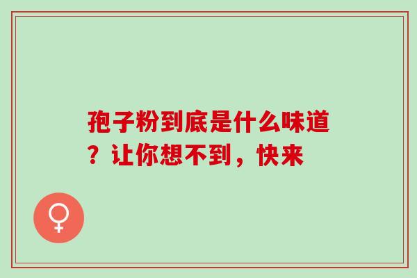 孢子粉到底是什么味道?让你想不到,快来-第1张图片-灵芝之家 孢子粉到底是什么味道?让你想不到,快来-第1张图片-灵芝之家