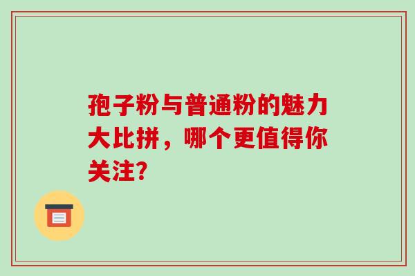 孢子粉与普通粉的魅力大比拼，哪个更值得你关注？-第1张图片-灵芝之家