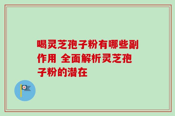 喝灵芝孢子粉有哪些副作用 全面解析灵芝孢子粉的潜在-第1张图片-灵芝之家 喝灵芝孢子粉有哪些副作用 全面解析灵芝孢子粉的潜在-第1张图片-灵芝之家