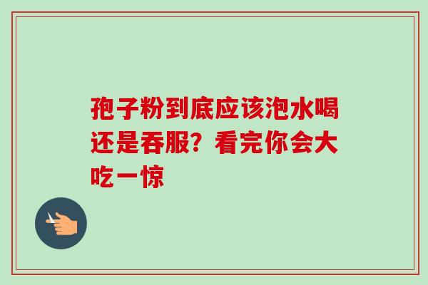 孢子粉到底应该泡水喝还是吞服?看完你会大吃一惊-第1张图片-灵芝之家 孢子粉到底应该泡水喝还是吞服?看完你会大吃一惊-第1张图片-灵芝之家
