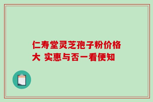 仁寿堂灵芝孢子粉价格大 实惠与否一看便知-第1张图片-灵芝之家 仁寿堂灵芝孢子粉价格大 实惠与否一看便知-第1张图片-灵芝之家