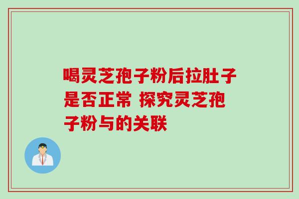 喝灵芝孢子粉后拉肚子是否正常 探究灵芝孢子粉与的关联-第1张图片-灵芝之家 喝灵芝孢子粉后拉肚子是否正常 探究灵芝孢子粉与的关联-第1张图片-灵芝之家