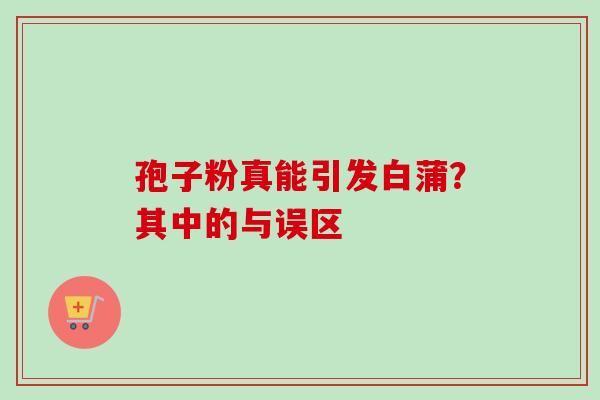 孢子粉真能引发白蒲？其中的与误区-第1张图片-灵芝之家