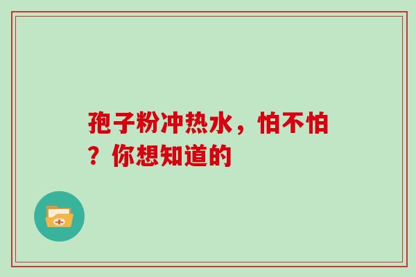 孢子粉冲热水,怕不怕?你想知道的-第1张图片-灵芝之家 孢子粉冲热水,怕不怕?你想知道的-第1张图片-灵芝之家