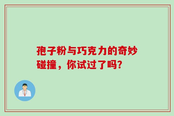 孢子粉与巧克力的奇妙碰撞,你试过了吗?-第1张图片-灵芝之家 孢子粉与巧克力的奇妙碰撞,你试过了吗?-第1张图片-灵芝之家