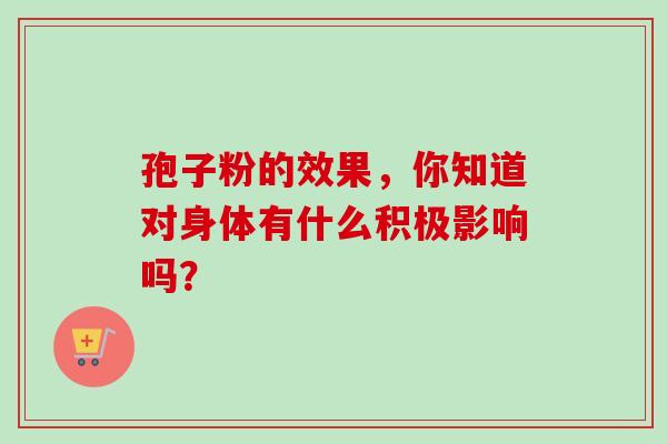 孢子粉的效果,你知道对身体有什么积极影响吗?-第1张图片-灵芝之家 孢子粉的效果,你知道对身体有什么积极影响吗?-第1张图片-灵芝之家