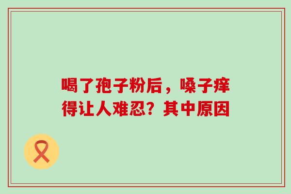 喝了孢子粉后,嗓子痒得让人难忍?其中原因-第1张图片-灵芝之家 喝了孢子粉后,嗓子痒得让人难忍?其中原因-第1张图片-灵芝之家