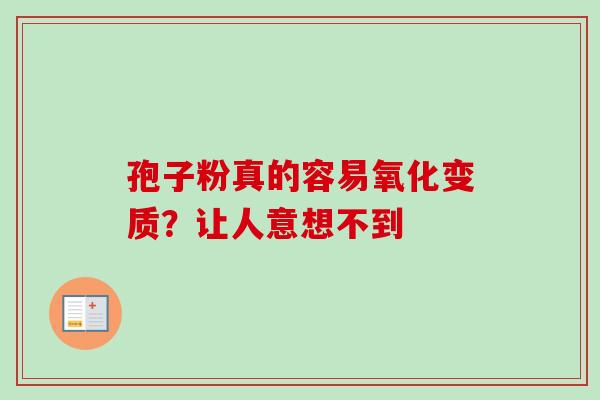 孢子粉真的容易氧化变质?让人意想不到-第1张图片-灵芝之家 孢子粉真的容易氧化变质?让人意想不到-第1张图片-灵芝之家