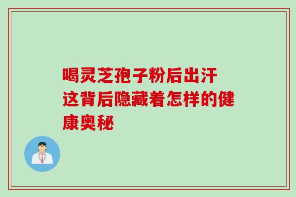 喝灵芝孢子粉后出汗 这背后隐藏着怎样的健康奥秘-第1张图片-灵芝之家 喝灵芝孢子粉后出汗 这背后隐藏着怎样的健康奥秘-第1张图片-灵芝之家