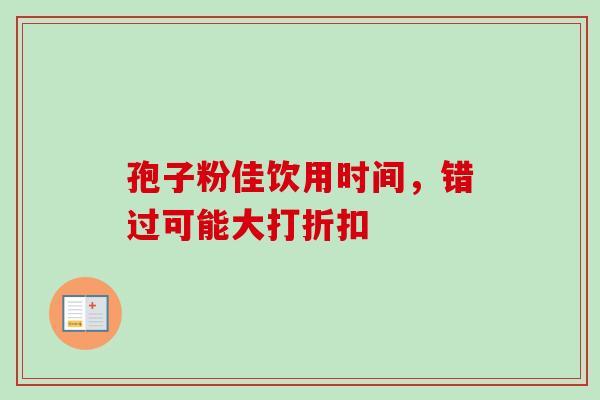 孢子粉佳饮用时间,错过可能大打折扣-第1张图片-灵芝之家 孢子粉佳饮用时间,错过可能大打折扣-第1张图片-灵芝之家