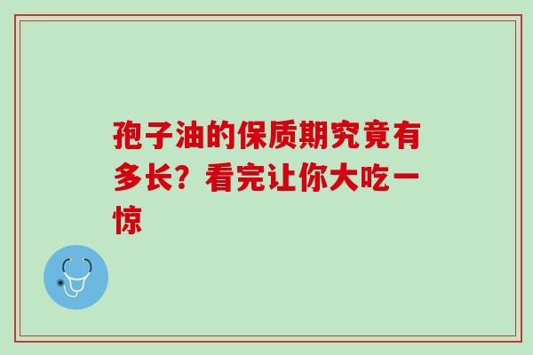 孢子油的保质期究竟有多长?看完让你大吃一惊-第1张图片-灵芝之家 孢子油的保质期究竟有多长?看完让你大吃一惊-第1张图片-灵芝之家