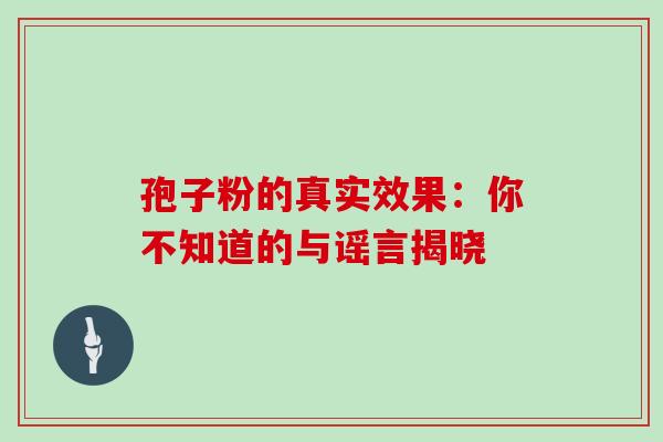 孢子粉的真实效果:你不知道的与谣言揭晓-第1张图片-灵芝之家 孢子粉的真实效果:你不知道的与谣言揭晓-第1张图片-灵芝之家