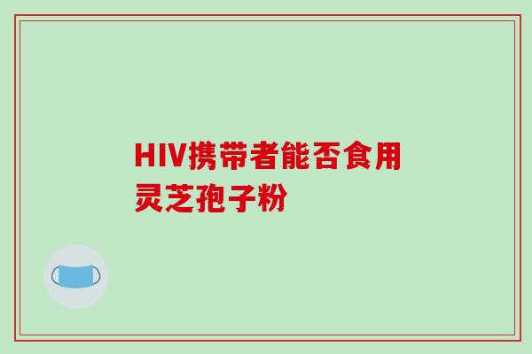 HIV携带者能否食用灵芝孢子粉-第1张图片-灵芝之家 HIV携带者能否食用灵芝孢子粉-第1张图片-灵芝之家