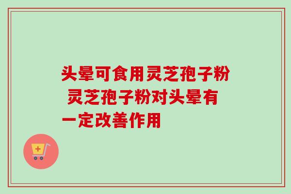 头晕可食用灵芝孢子粉 灵芝孢子粉对头晕有一定改善作用-第1张图片-灵芝之家 头晕可食用灵芝孢子粉 灵芝孢子粉对头晕有一定改善作用-第1张图片-灵芝之家