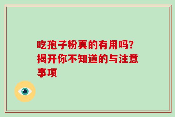 吃孢子粉真的有用吗?揭开你不知道的与注意事项-第1张图片-灵芝之家 吃孢子粉真的有用吗?揭开你不知道的与注意事项-第1张图片-灵芝之家