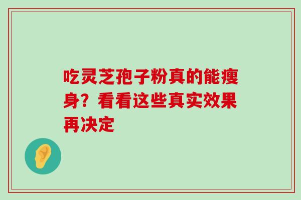 吃灵芝孢子粉真的能瘦身?看看这些真实效果再决定-第1张图片-灵芝之家 吃灵芝孢子粉真的能瘦身?看看这些真实效果再决定-第1张图片-灵芝之家