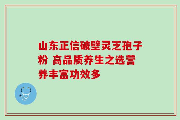 山东正信破壁灵芝孢子粉 高品质养生之选营养丰富功效多-第1张图片-灵芝之家 山东正信破壁灵芝孢子粉 高品质养生之选营养丰富功效多-第1张图片-灵芝之家