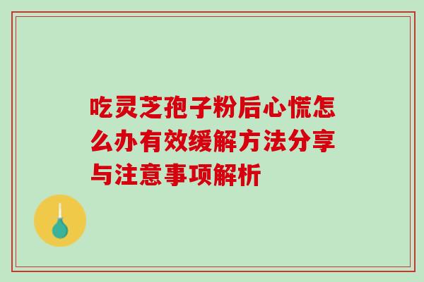 吃灵芝孢子粉后心慌怎么办有效缓解方法分享与注意事项解析-第1张图片-灵芝之家 吃灵芝孢子粉后心慌怎么办有效缓解方法分享与注意事项解析-第1张图片-灵芝之家