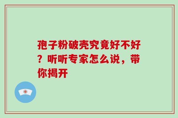 孢子粉破壳究竟好不好?听听专家怎么说,带你揭开-第1张图片-灵芝之家 孢子粉破壳究竟好不好?听听专家怎么说,带你揭开-第1张图片-灵芝之家