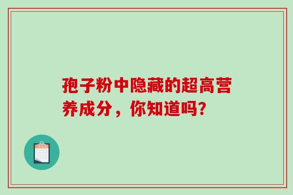 孢子粉中隐藏的超高营养成分,你知道吗?-第1张图片-灵芝之家 孢子粉中隐藏的超高营养成分,你知道吗?-第1张图片-灵芝之家