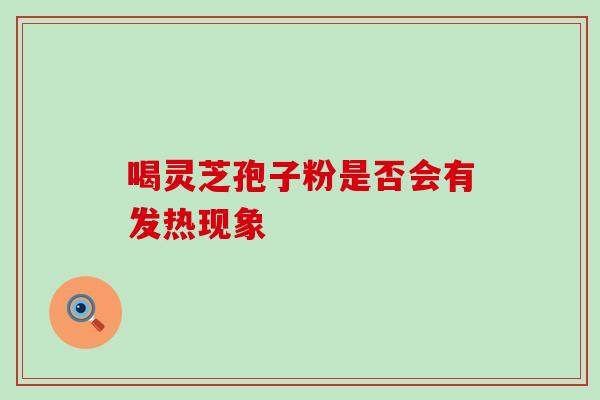喝灵芝孢子粉是否会有发热现象-第1张图片-灵芝之家 喝灵芝孢子粉是否会有发热现象-第1张图片-灵芝之家