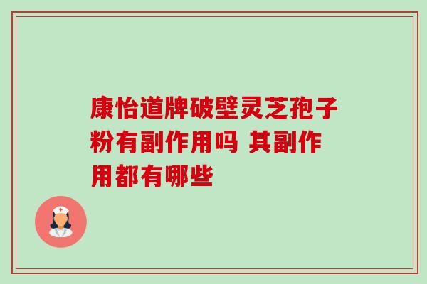 康怡道牌破壁灵芝孢子粉有副作用吗 其副作用都有哪些-第1张图片-灵芝之家 康怡道牌破壁灵芝孢子粉有副作用吗 其副作用都有哪些-第1张图片-灵芝之家