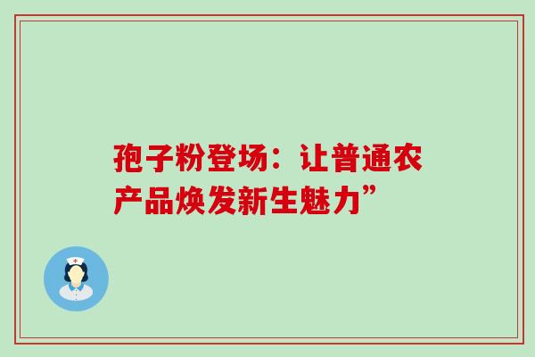 孢子粉登场：让普通农产品焕发新生魅力”-第1张图片-灵芝之家
