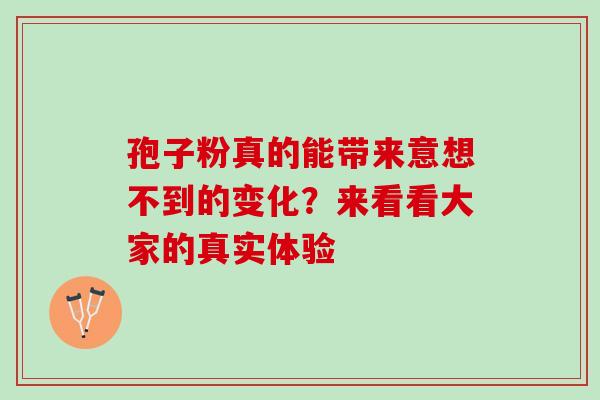孢子粉真的能带来意想不到的变化?来看看大家的真实体验-第1张图片-灵芝之家 孢子粉真的能带来意想不到的变化?来看看大家的真实体验-第1张图片-灵芝之家