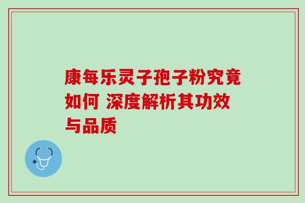 康每乐灵子孢子粉究竟如何 深度解析其功效与品质-第1张图片-灵芝之家 康每乐灵子孢子粉究竟如何 深度解析其功效与品质-第1张图片-灵芝之家