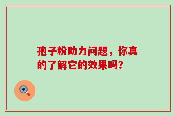孢子粉助力问题,你真的了解它的效果吗?-第1张图片-灵芝之家 孢子粉助力问题,你真的了解它的效果吗?-第1张图片-灵芝之家