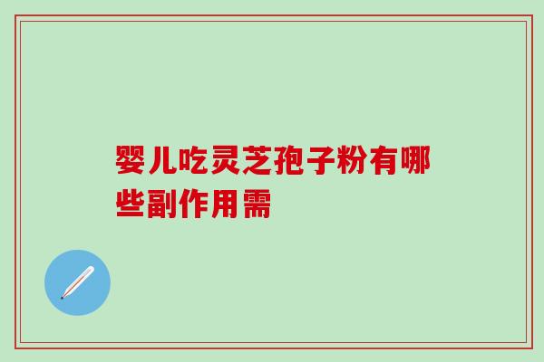婴儿吃灵芝孢子粉有哪些副作用需-第1张图片-灵芝之家 婴儿吃灵芝孢子粉有哪些副作用需-第1张图片-灵芝之家