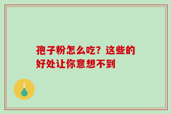 孢子粉怎么吃?这些的好处让你意想不到-第1张图片-灵芝之家 孢子粉怎么吃?这些的好处让你意想不到-第1张图片-灵芝之家