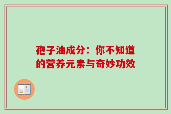 孢子油成分:你不知道的营养元素与奇妙功效-第1张图片-灵芝之家 孢子油成分:你不知道的营养元素与奇妙功效-第1张图片-灵芝之家