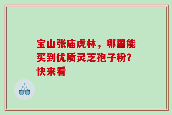 宝山张庙虎林,哪里能买到优质灵芝孢子粉?快来看-第1张图片-灵芝之家 宝山张庙虎林,哪里能买到优质灵芝孢子粉?快来看-第1张图片-灵芝之家