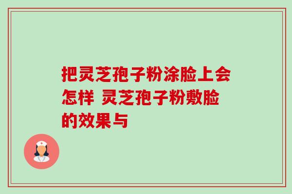 把灵芝孢子粉涂脸上会怎样 灵芝孢子粉敷脸的效果与-第1张图片-灵芝之家 把灵芝孢子粉涂脸上会怎样 灵芝孢子粉敷脸的效果与-第1张图片-灵芝之家