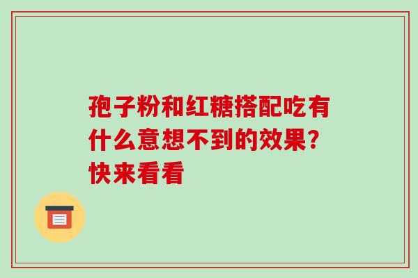 孢子粉和红糖搭配吃有什么意想不到的效果?快来看看-第1张图片-灵芝之家 孢子粉和红糖搭配吃有什么意想不到的效果?快来看看-第1张图片-灵芝之家