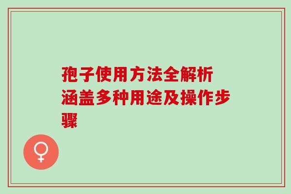 孢子使用方法全解析 涵盖多种用途及操作步骤-第1张图片-灵芝之家 孢子使用方法全解析 涵盖多种用途及操作步骤-第1张图片-灵芝之家