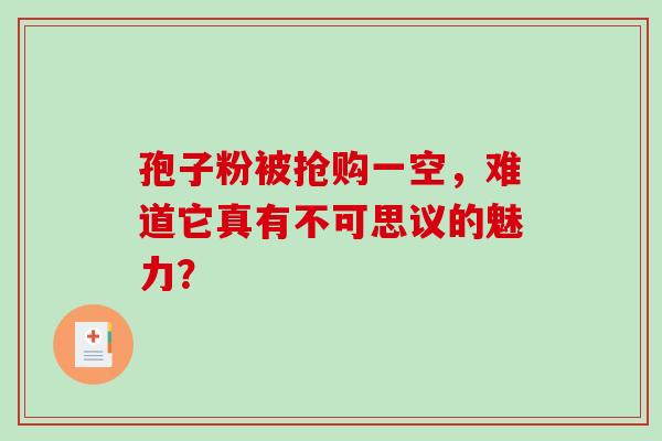 孢子粉被抢购一空,难道它真有不可思议的魅力?-第1张图片-灵芝之家 孢子粉被抢购一空,难道它真有不可思议的魅力?-第1张图片-灵芝之家