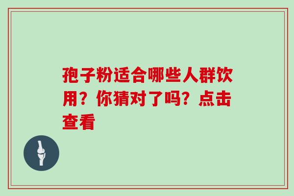 孢子粉适合哪些人群饮用?你猜对了吗?点击查看-第1张图片-灵芝之家 孢子粉适合哪些人群饮用?你猜对了吗?点击查看-第1张图片-灵芝之家